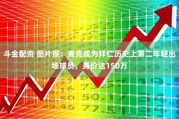 斗金配资 图片报：麦克成为拜仁历史上第二年轻出场球员，身价达150万