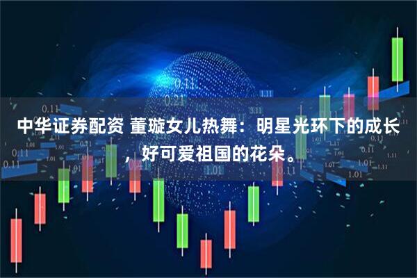 中华证券配资 董璇女儿热舞：明星光环下的成长，好可爱祖国的花朵。
