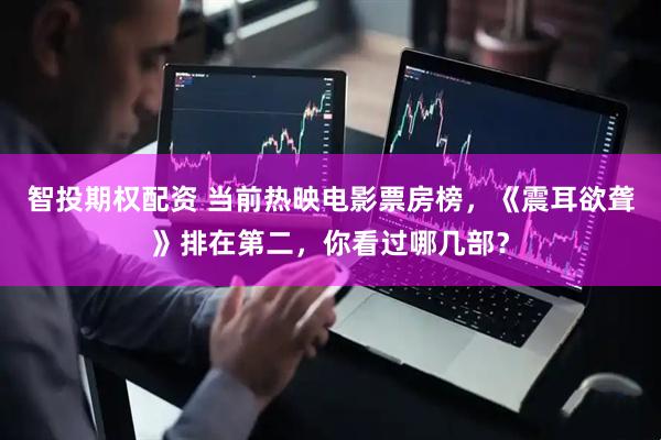 智投期权配资 当前热映电影票房榜，《震耳欲聋》排在第二，你看过哪几部？
