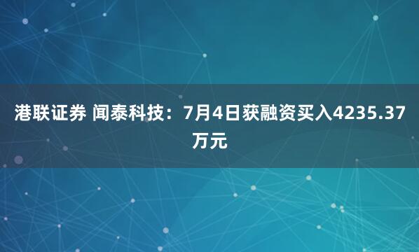 港联证券 闻泰科技：7月4日获融资买入4235.37万元